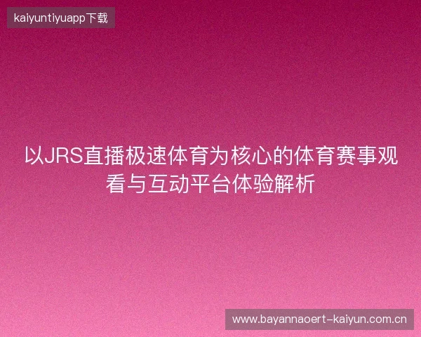 以JRS直播极速体育为核心的体育赛事观看与互动平台体验解析