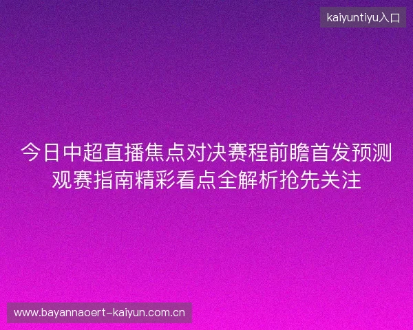 今日中超直播焦点对决赛程前瞻首发预测观赛指南精彩看点全解析抢先关注