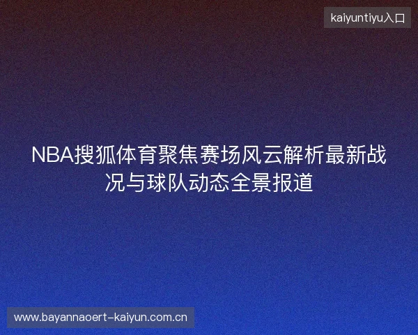 NBA搜狐体育聚焦赛场风云解析最新战况与球队动态全景报道