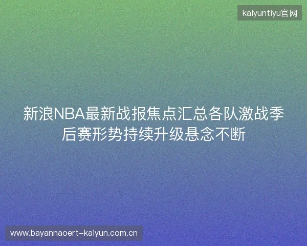 新浪NBA最新战报焦点汇总各队激战季后赛形势持续升级悬念不断
