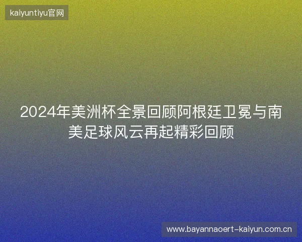 2024年美洲杯全景回顾阿根廷卫冕与南美足球风云再起精彩回顾