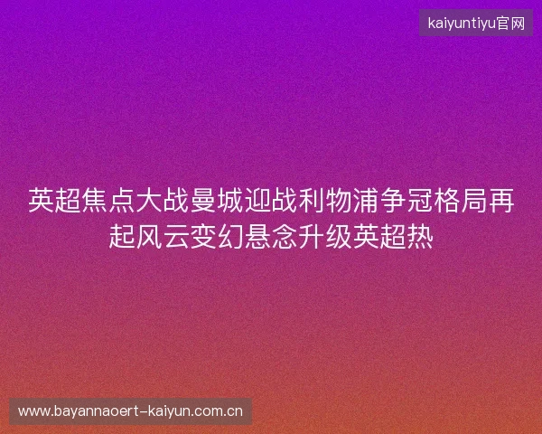 英超焦点大战曼城迎战利物浦争冠格局再起风云变幻悬念升级英超热