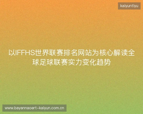 以IFFHS世界联赛排名网站为核心解读全球足球联赛实力变化趋势 以IFFHS世界联赛排名网站为核心解读全球足球联赛实力变化趋势