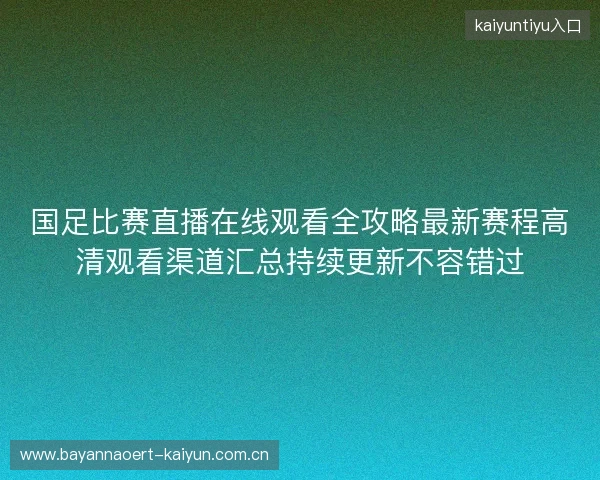 国足比赛直播在线观看全攻略最新赛程高清观看渠道汇总持续更新不容错过