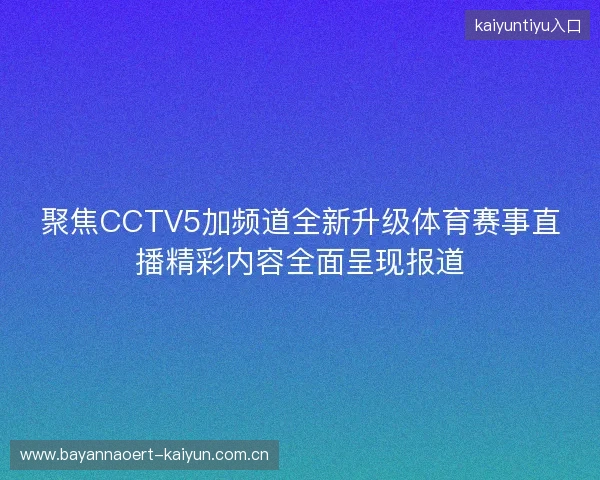 聚焦CCTV5加频道全新升级体育赛事直播精彩内容全面呈现报道 聚焦CCTV5加频道全新升级体育赛事直播精彩内容全面呈现报道