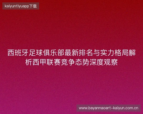 西班牙足球俱乐部最新排名与实力格局解析西甲联赛竞争态势深度观察 西班牙足球俱乐部最新排名与实力格局解析西甲联赛竞争态势深度观察