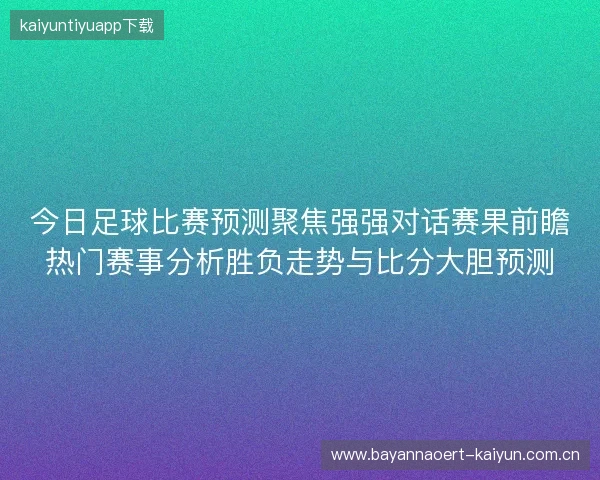 今日足球比赛预测聚焦强强对话赛果前瞻热门赛事分析胜负走势与比分大胆预测