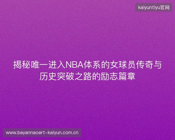 揭秘唯一进入NBA体系的女球员传奇与历史突破之路的励志篇章 揭秘唯一进入NBA体系的女球员传奇与历史突破之路的励志篇章