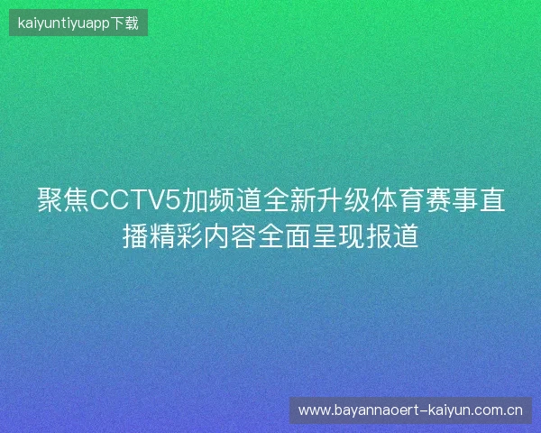 聚焦CCTV5加频道全新升级体育赛事直播精彩内容全面呈现报道 聚焦CCTV5加频道全新升级体育赛事直播精彩内容全面呈现报道