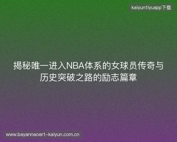 揭秘唯一进入NBA体系的女球员传奇与历史突破之路的励志篇章 揭秘唯一进入NBA体系的女球员传奇与历史突破之路的励志篇章