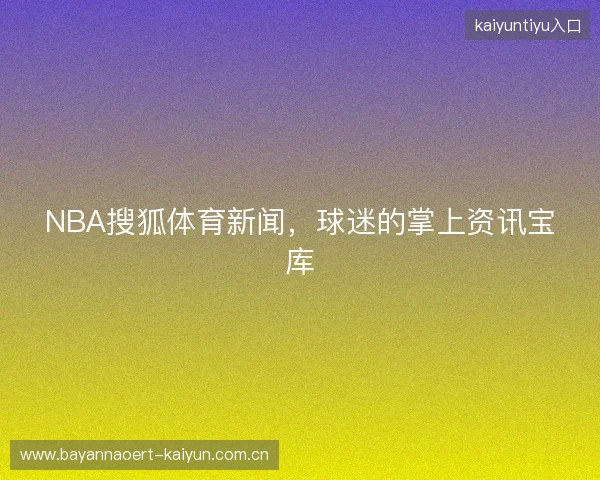 NBA搜狐体育新闻，球迷的掌上资讯宝库