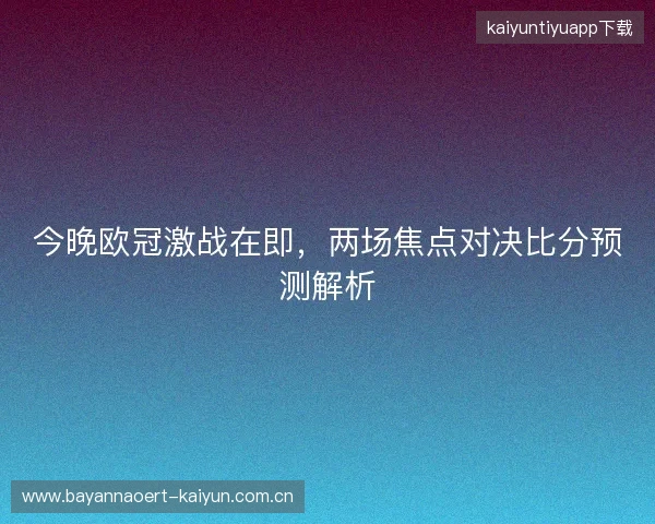 今晚欧冠激战在即，两场焦点对决比分预测解析