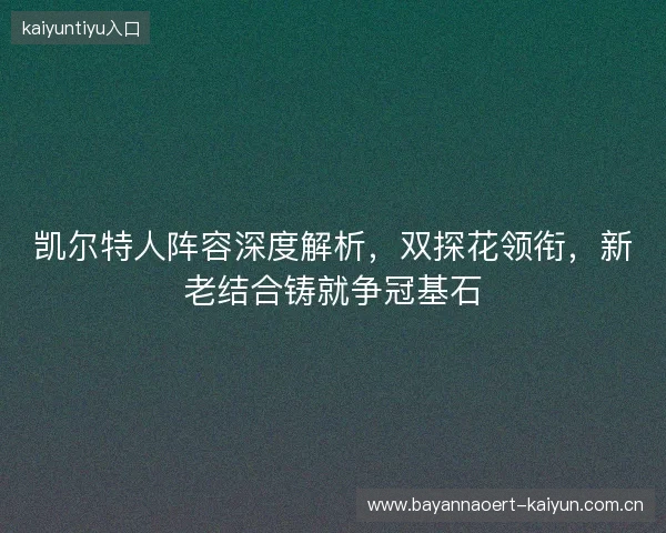凯尔特人阵容深度解析，双探花领衔，新老结合铸就争冠基石