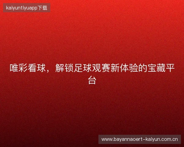 唯彩看球，解锁足球观赛新体验的宝藏平台